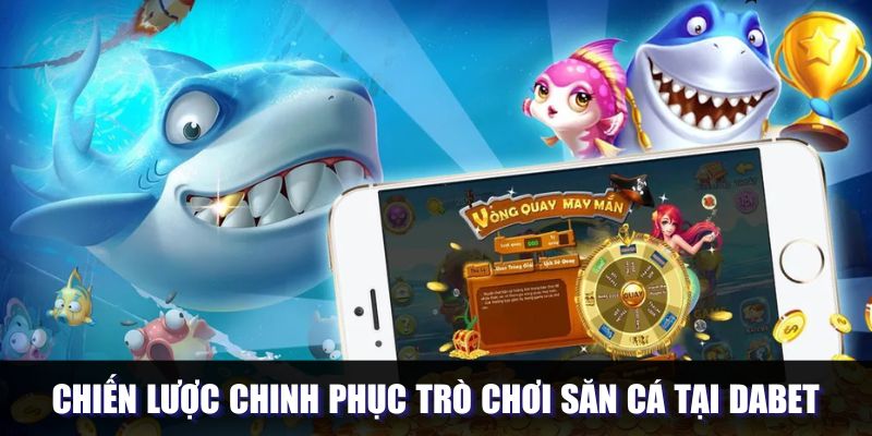 Chiến lược chinh phục trò chơi săn cá tại DABET
