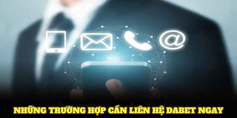 Những trường hợp cần liên hệ DABET ngay