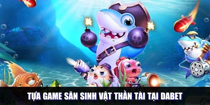 Tựa game săn sinh vật thần tài tại DABET