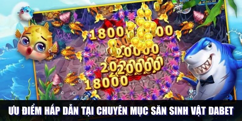 Ưu điểm hấp dẫn tại chuyên mục săn sinh vật DABET