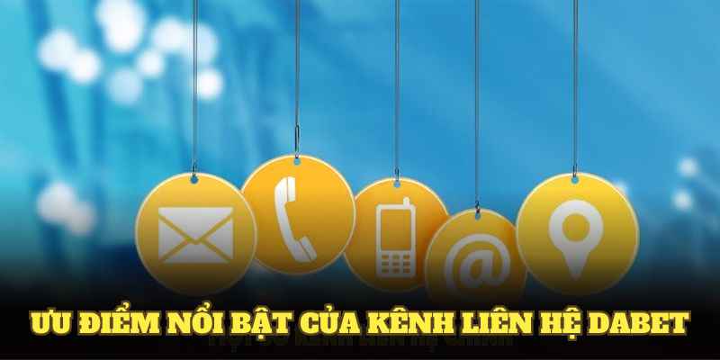 Khám phá nhiều ưu điểm nổi bật của kênh liên hệ DABET